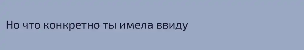 Но что конкретно ты имела ввиду